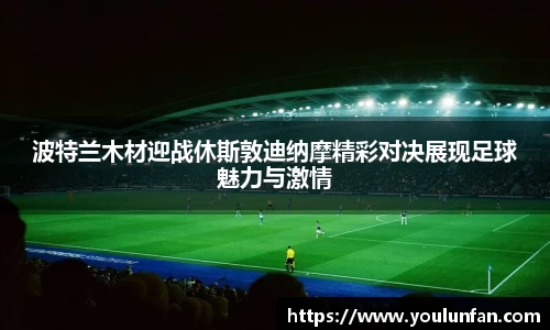 波特兰木材迎战休斯敦迪纳摩精彩对决展现足球魅力与激情