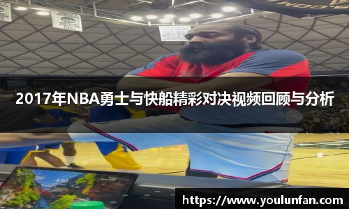 2017年NBA勇士与快船精彩对决视频回顾与分析