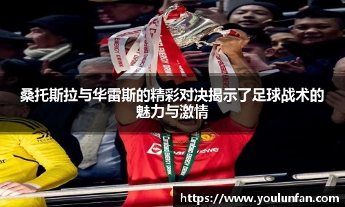 桑托斯拉与华雷斯的精彩对决揭示了足球战术的魅力与激情
